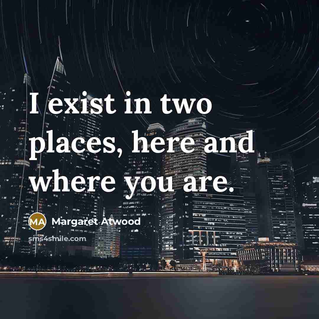 “I exist in two places, here and where you are.…” quote by Margaret Atwood