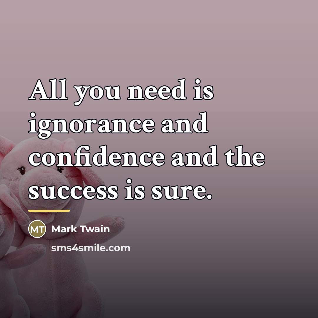 “All you need is ignorance and confidence and the success…” quote by Mark Twain