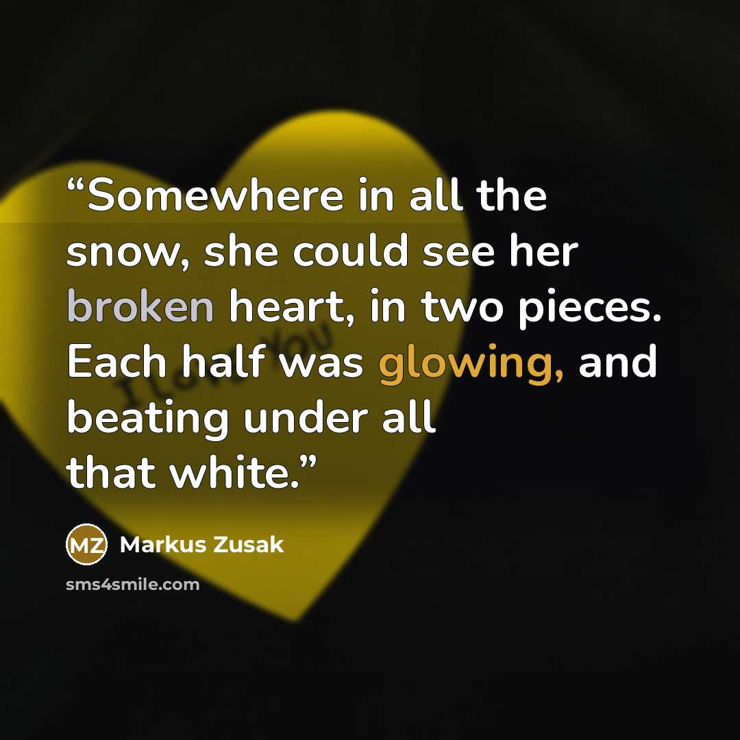 “Somewhere in all the snow, she could see her broken heart, in two pieces. Each half was glowing, and beating under all that white.” quote by Markus Zusak