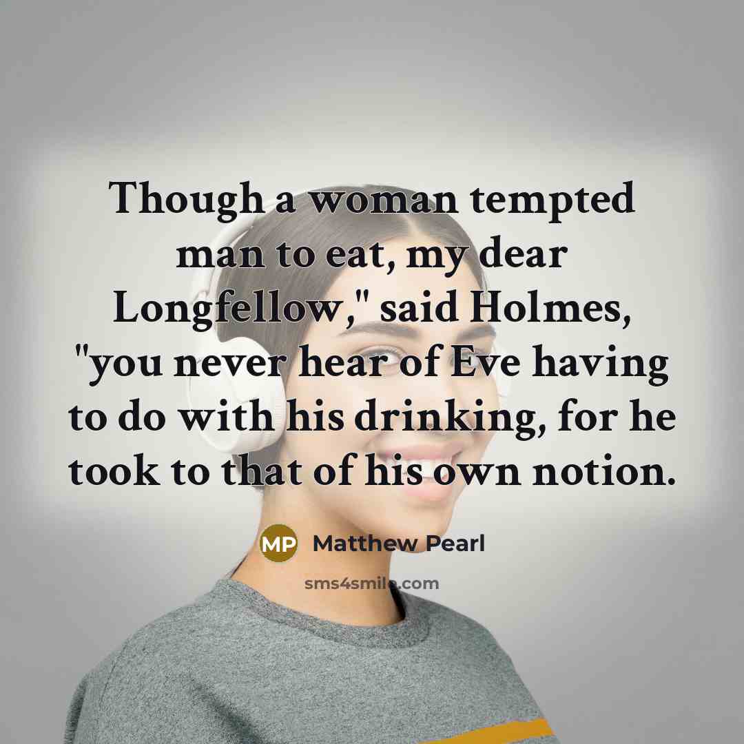 “Though a woman tempted man to eat, my dear Longfellow,"…” quote by Matthew Pearl