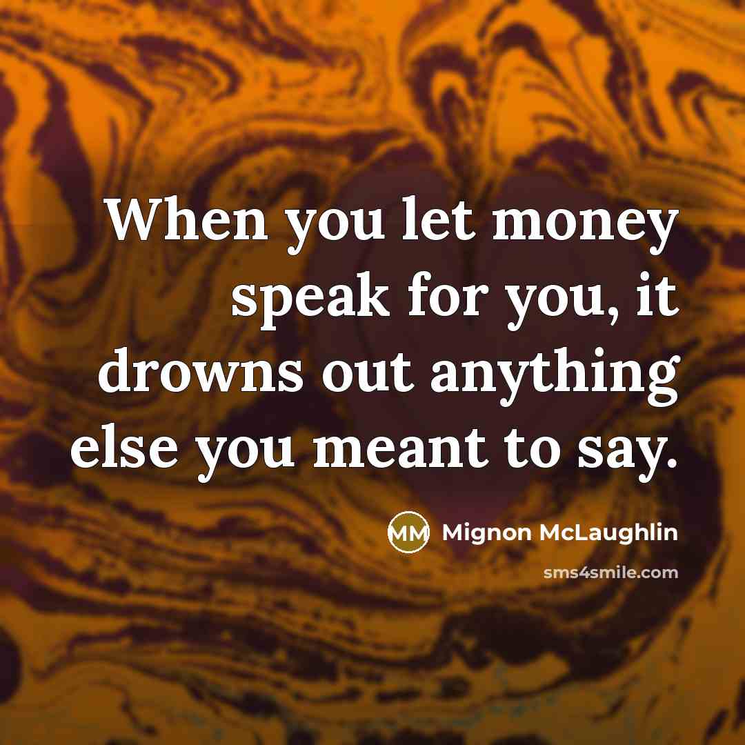 “When you let money speak for you, it drowns out…” quote by Mignon McLaughlin