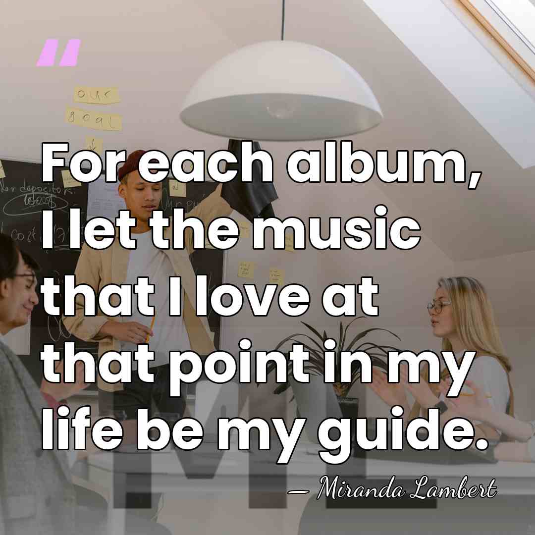 For each album, I let the music that I love at that&hellip; - Miranda Lambert