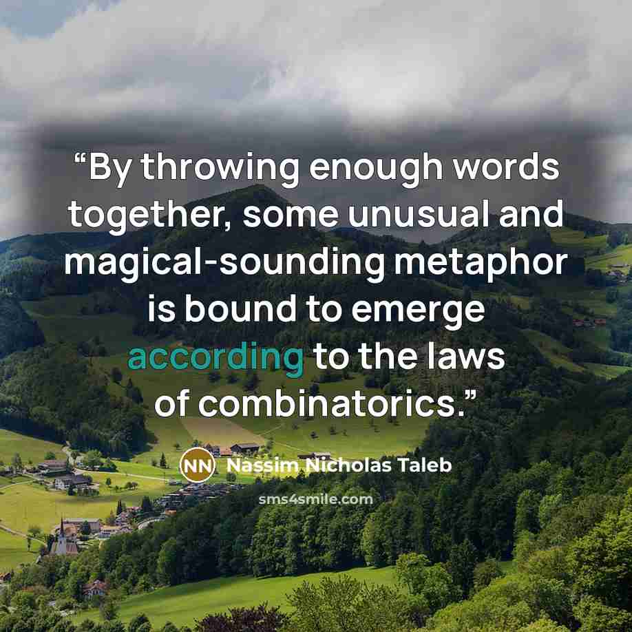 “By throwing enough words together, some unusual and magical-sounding metaphor is bound to emerge according to the laws of combinatorics.” quote by Nassim Nicholas Taleb
