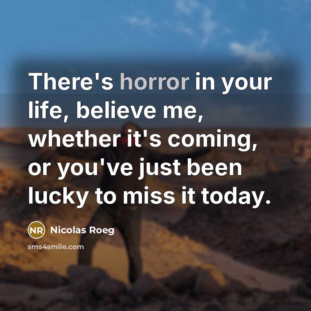 “There's horror in your life, believe me, whether it's coming,…” quote by Nicolas Roeg