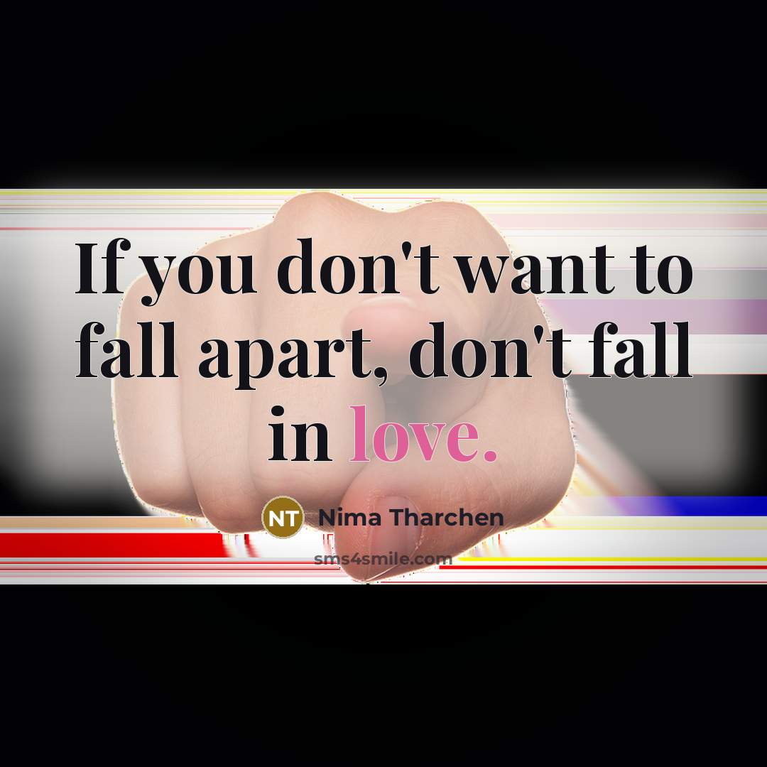“If you don't want to fall apart, don't fall in love.” quote by Nima Tharchen