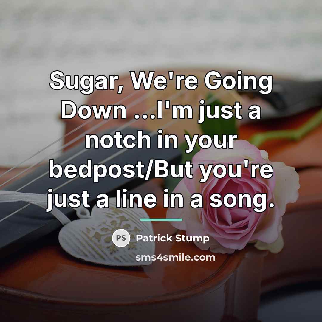 “Sugar, We're Going Down ...I'm just a notch in your…” quote by Patrick Stump