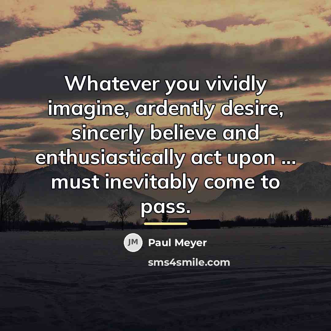 “Whatever you vividly imagine, ardently desire, sincerly believe and enthusiastically…” quote by Paul Meyer