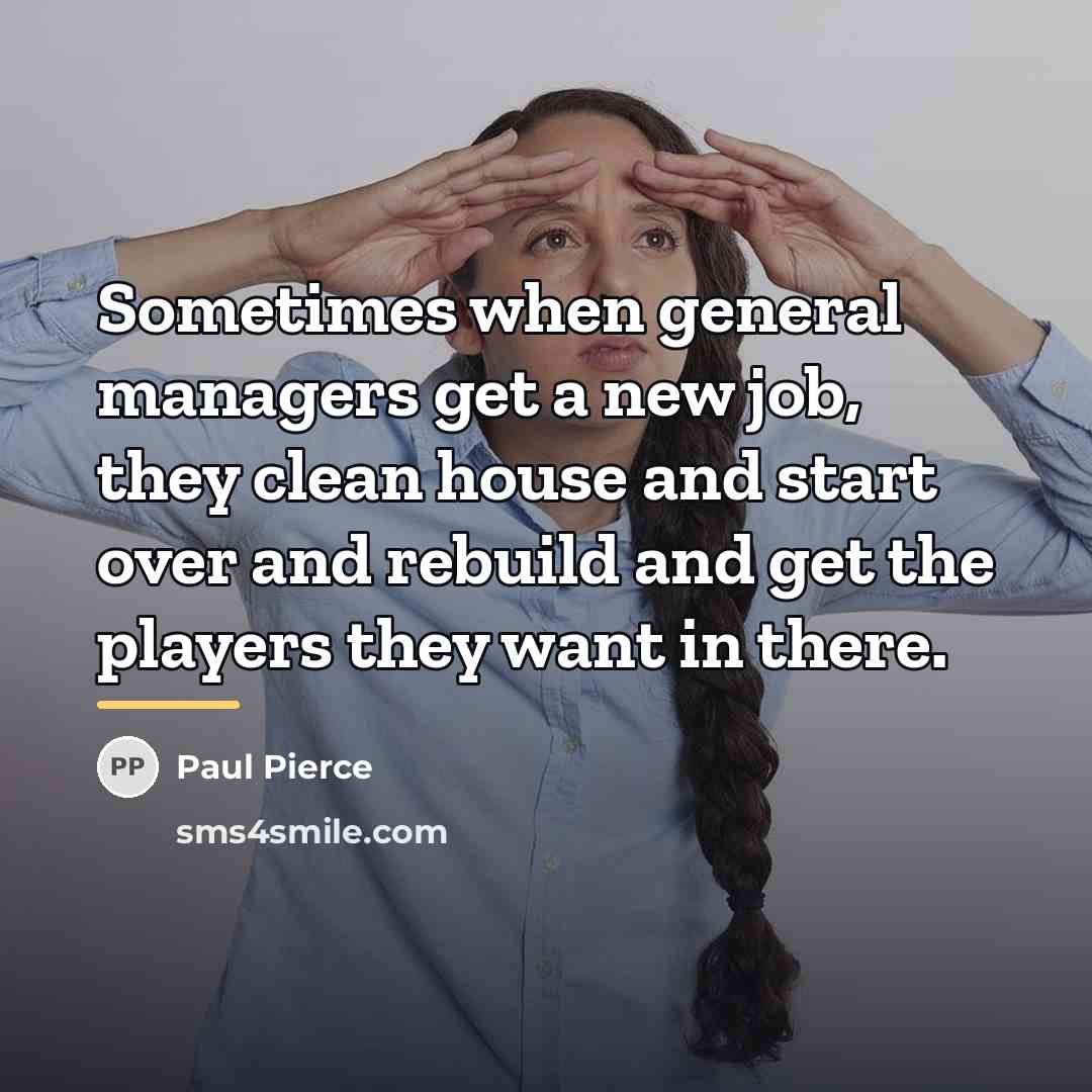 “Sometimes when general managers get a new job, they clean…” quote by Paul Pierce