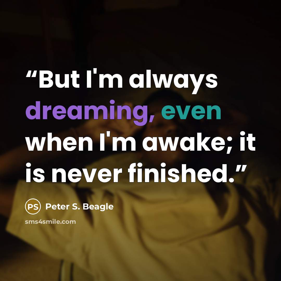 “But I'm always dreaming, even when I'm awake; it is never finished.” quote by Peter S. Beagle