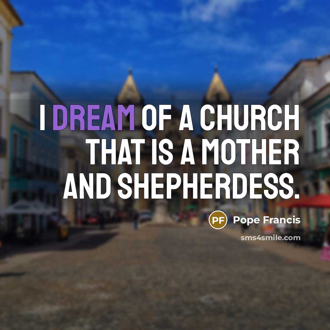 “I dream of a church that is a mother and…” quote by Pope Francis