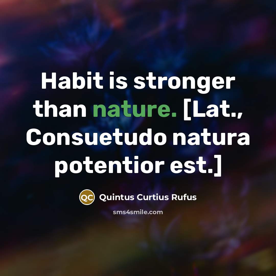 “Habit is stronger than nature. [Lat., Consuetudo natura potentior est.]…” quote by Quintus Curtius Rufus