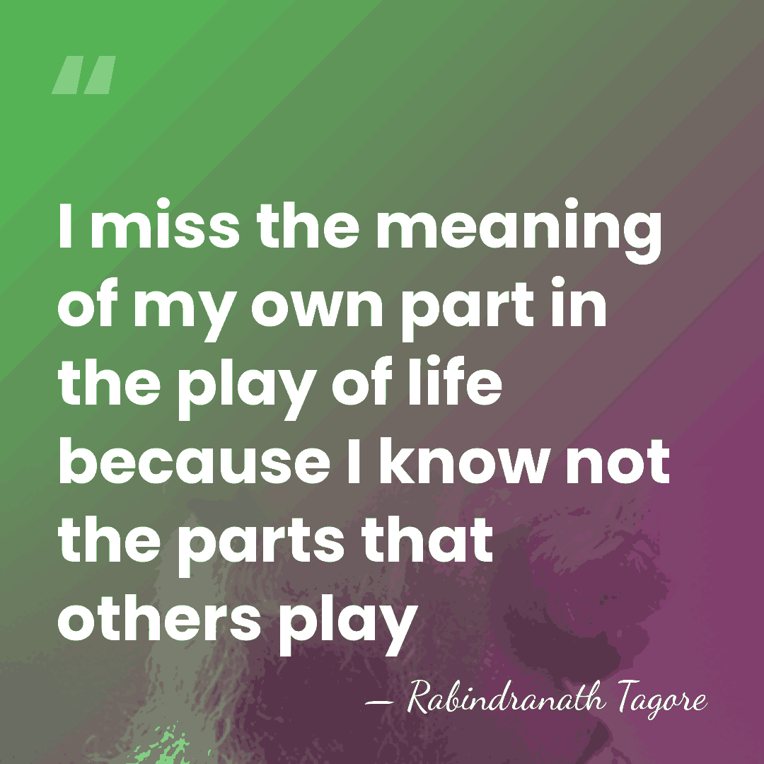 I miss the meaning of my own part in the play of&hellip; - Rabindranath Tagore