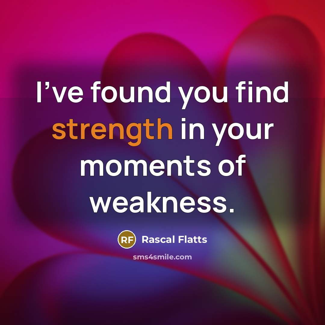 “I've found you find strength in your moments of weakness.…” quote by Rascal Flatts