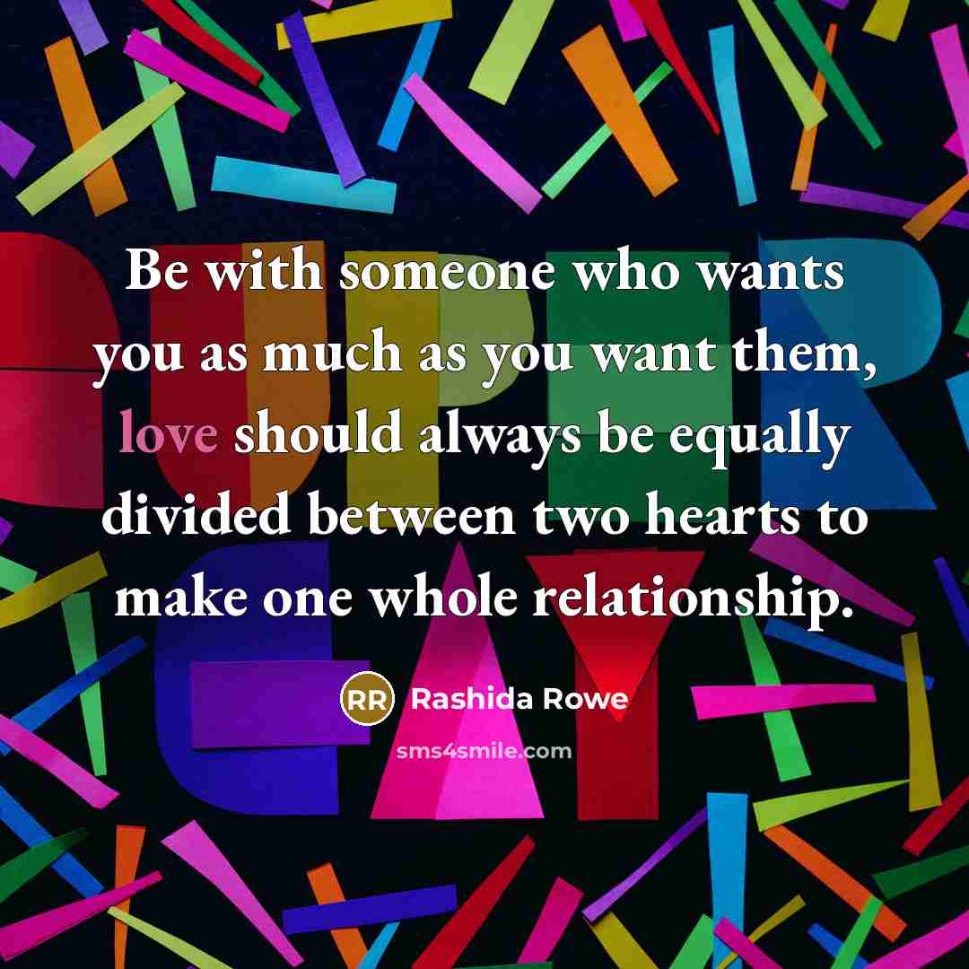 “Be with someone who wants you as much as you…” quote by Rashida Rowe