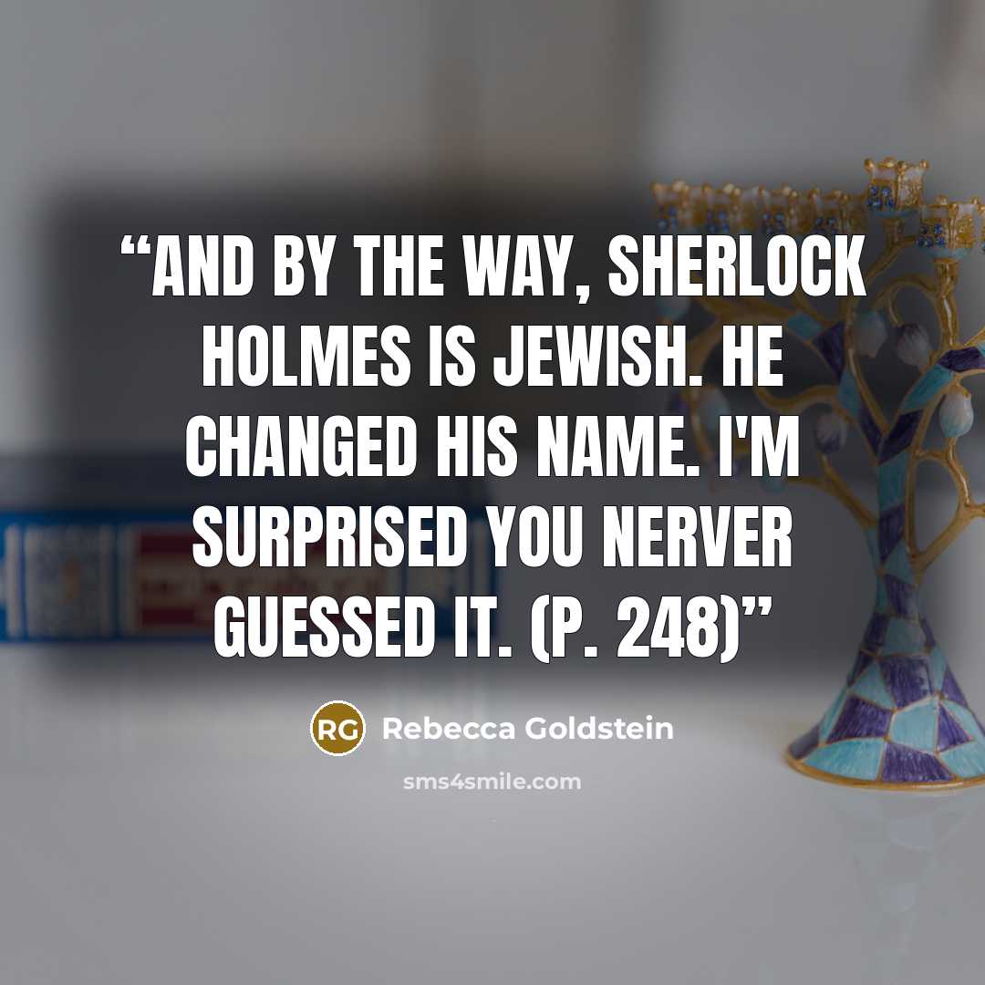 “And by the way, Sherlock Holmes is Jewish. He changed his name. I'm surprised you nerver guessed it. (p. 248)” quote by Rebecca Goldstein
