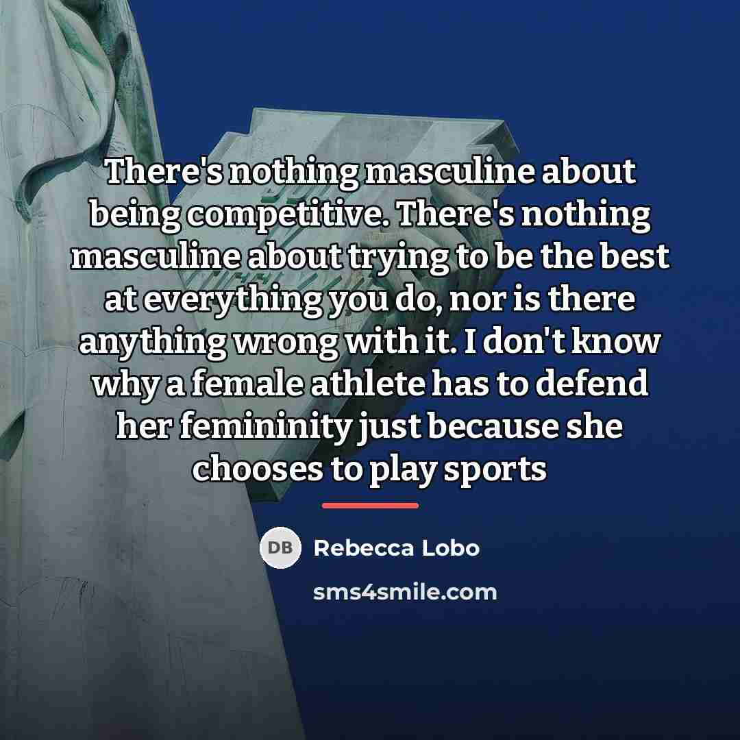 “There's nothing masculine about being competitive. There's nothing masculine about…” quote by Rebecca Lobo