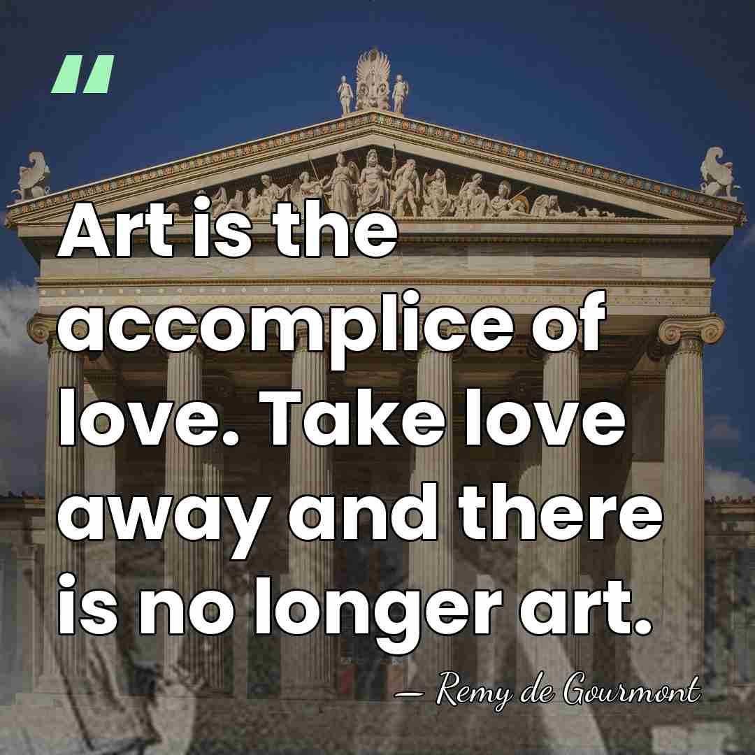 Art is the accomplice of love. Take love away and there is&hellip; - Remy de Gourmont