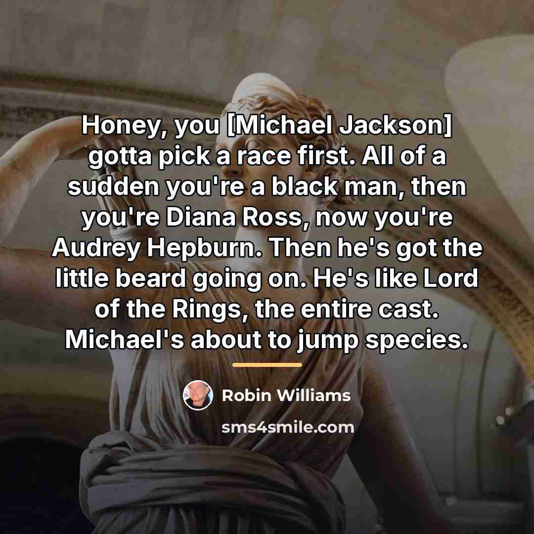 “Honey, you [Michael Jackson] gotta pick a race first. All…” quote by Robin Williams