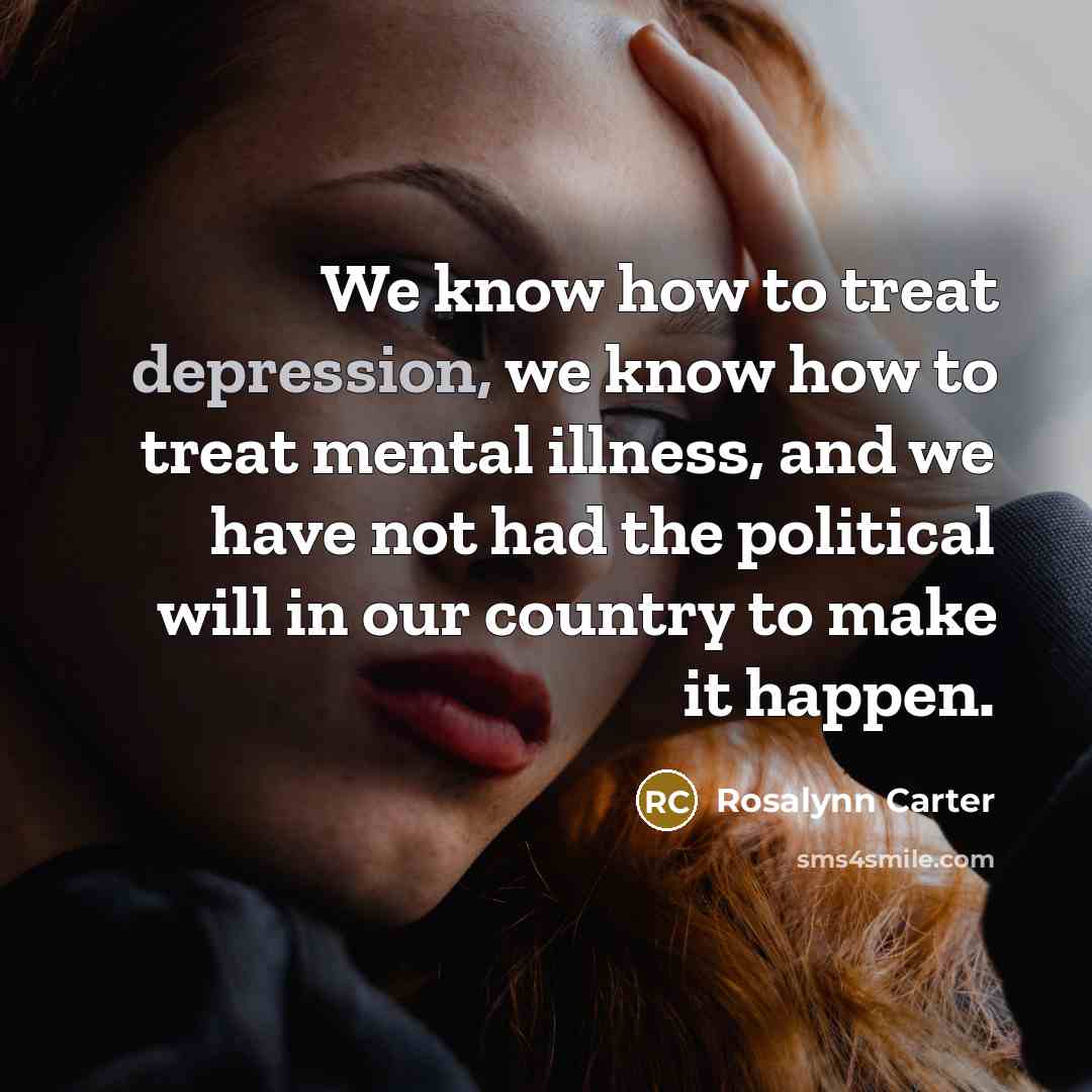“We know how to treat depression, we know how to…” quote by Rosalynn Carter