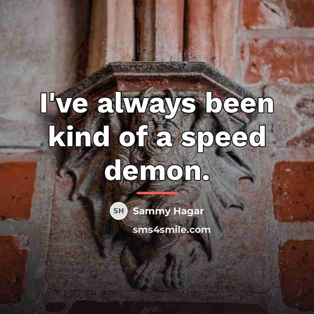 “I've always been kind of a speed demon.…” quote by Sammy Hagar