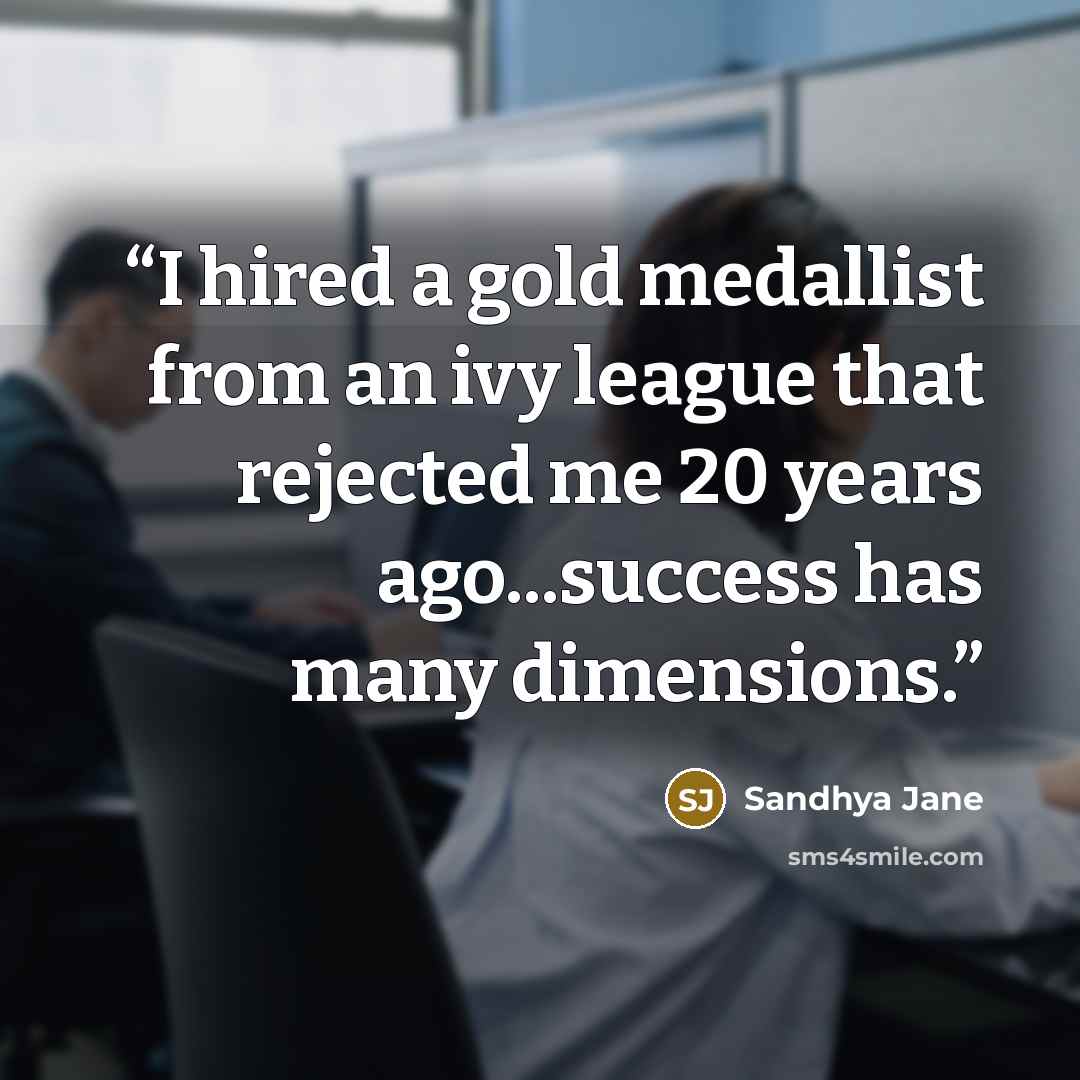 “I hired a gold medallist from an ivy league that rejected me 20 years ago...success has many dimensions.” quote by Sandhya Jane