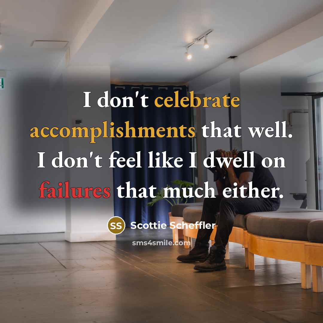 “I don't celebrate accomplishments that well. I don't feel like I dwell on failures that much either.” quote by Scottie Scheffler