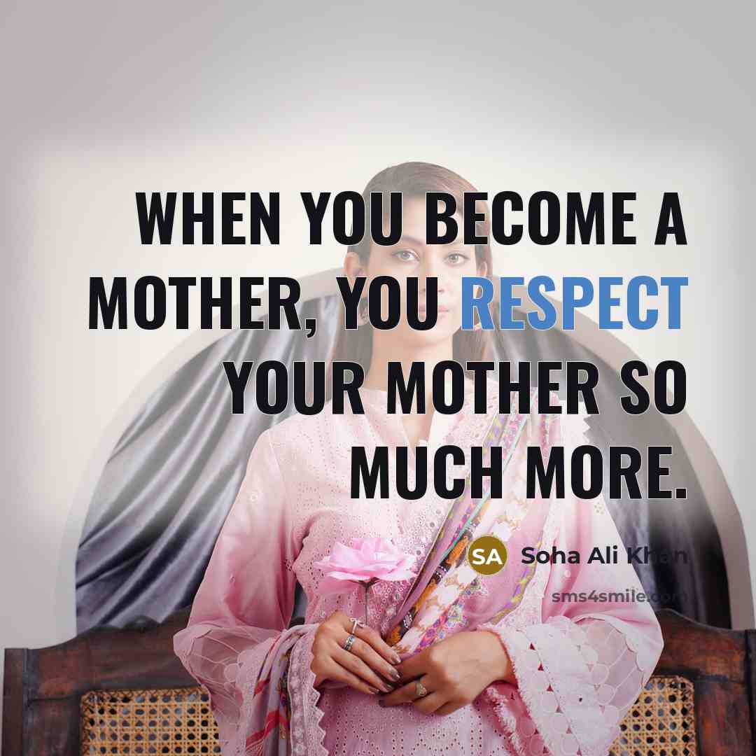 “When you become a mother, you respect your mother so…” quote by Soha Ali Khan