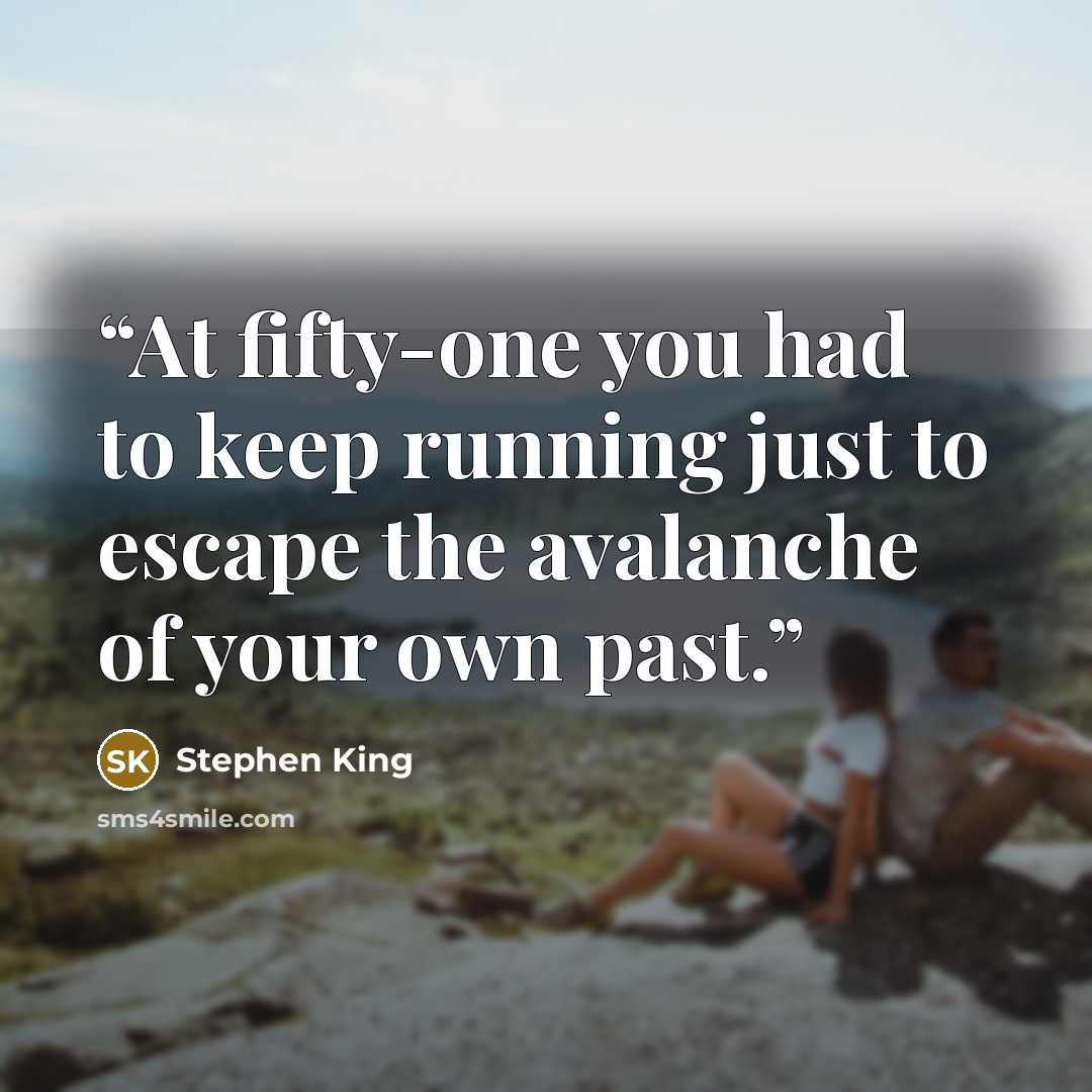 “At fifty-one you had to keep running just to escape the avalanche of your own past.” quote by Stephen King