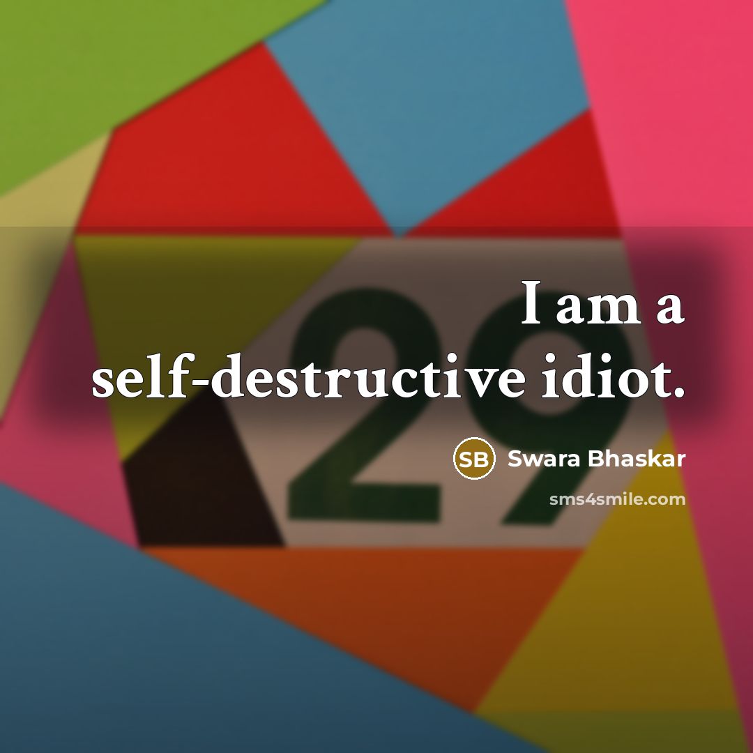 “I am a self-destructive idiot.…” quote by Swara Bhaskar