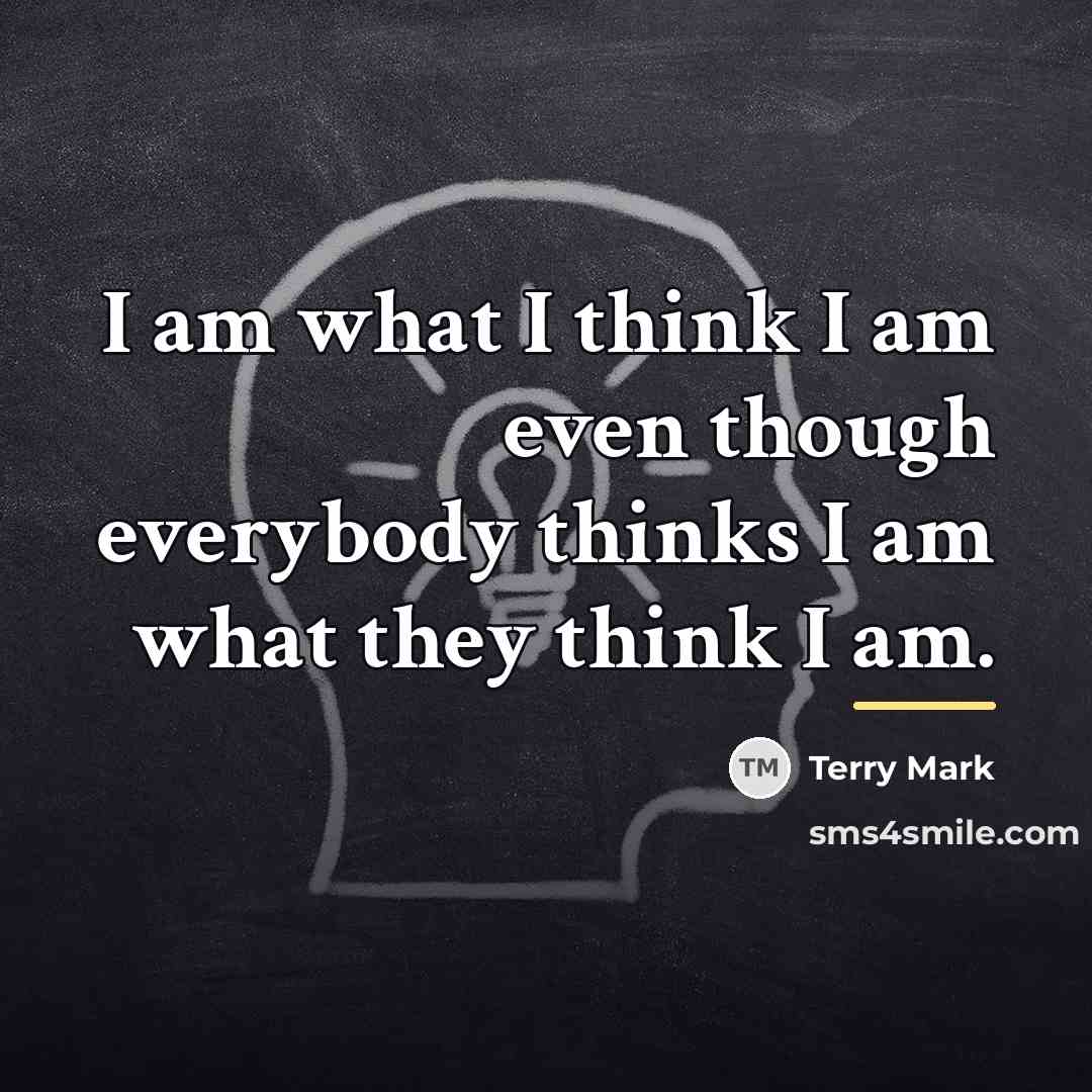 “I am what I think I am even though everybody…” quote by Terry Mark
