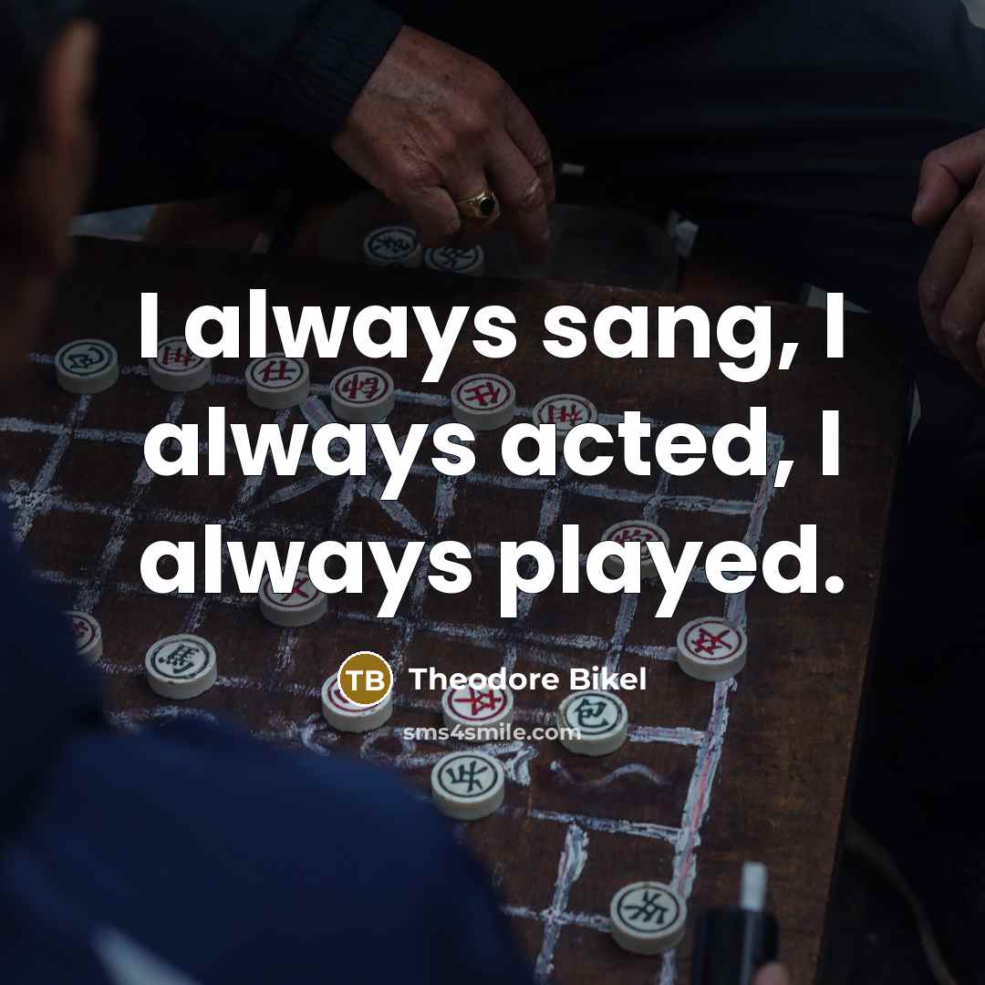 “I always sang, I always acted, I always played.” quote by Theodore Bikel