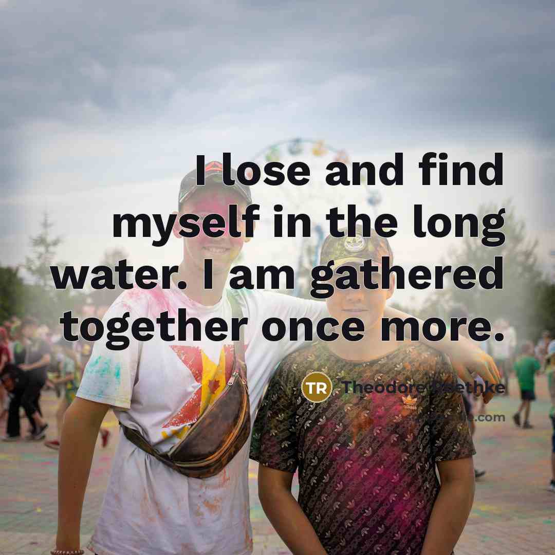 “I lose and find myself in the long water. I…” quote by Theodore Roethke