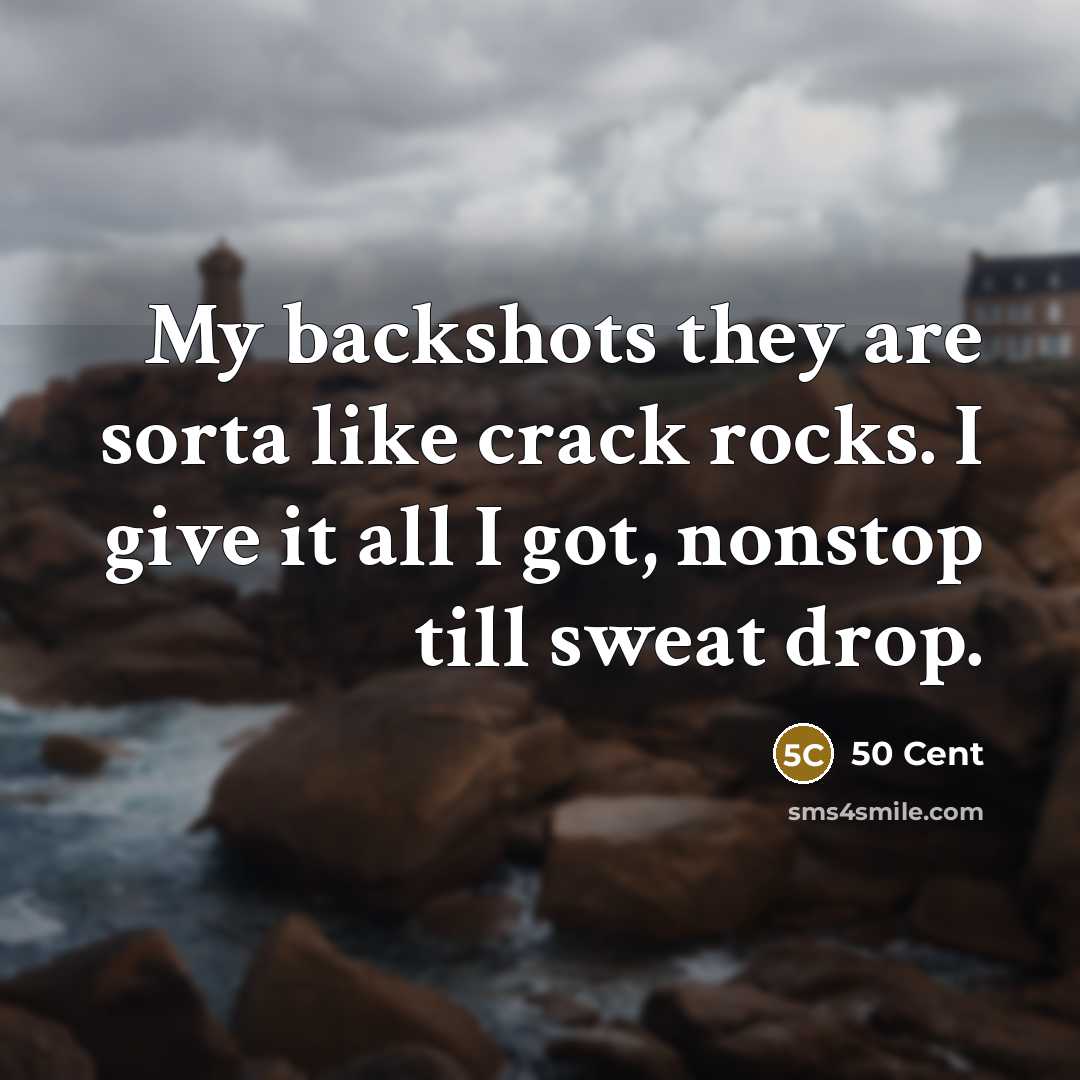 “My backshots they are sorta like crack rocks. I give…” quote by 50 Cent