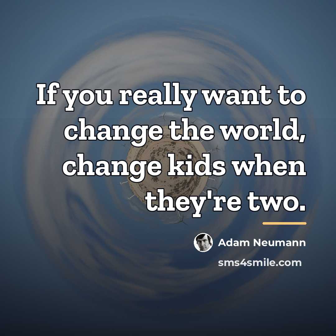 “If you really want to change the world, change kids…” quote by Adam Neumann