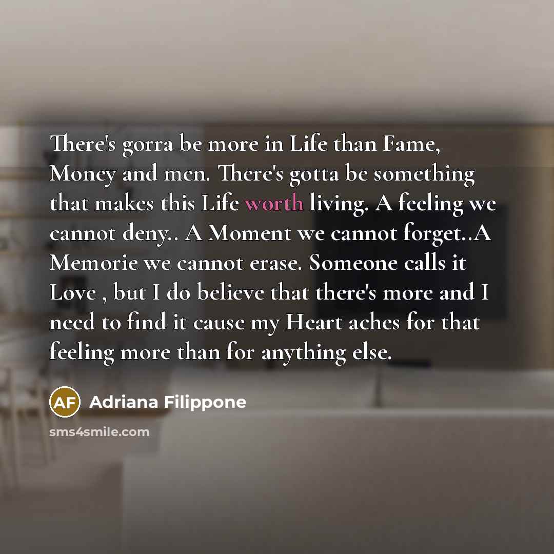 “There's gorra be more in Life than Fame, Money and…” quote by Adriana Filippone