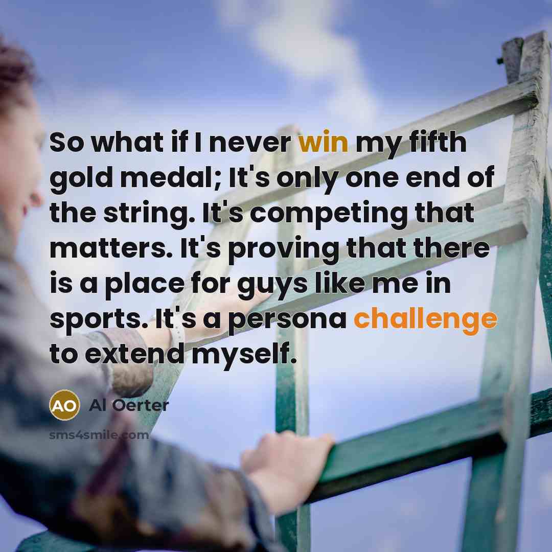 “So what if I never win my fifth gold medal;…” quote by Al Oerter