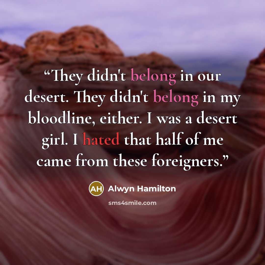 “They didn't belong in our desert. They didn't belong in my bloodline, either. I was a desert girl. I hated that half of me came from these foreigners.” quote by Alwyn Hamilton