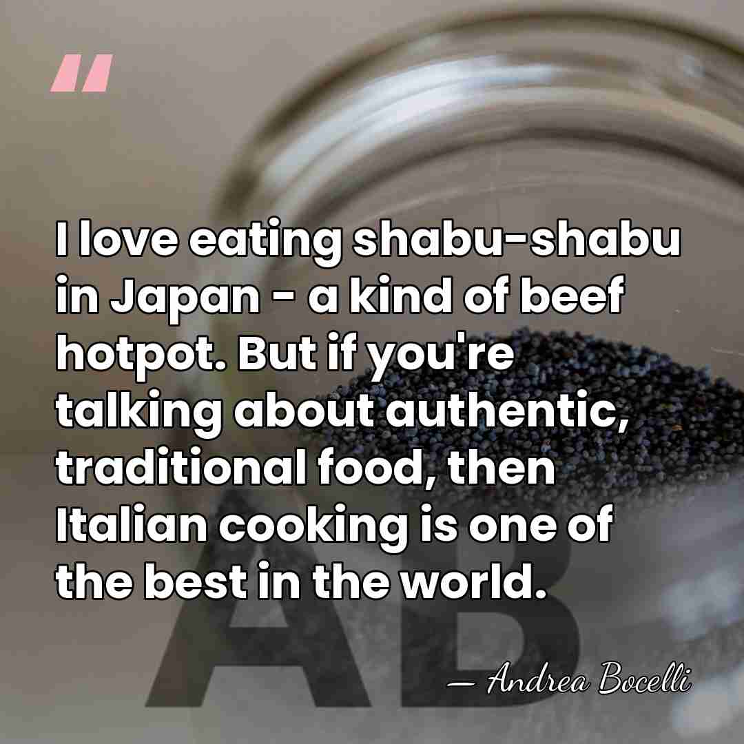 I love eating shabu-shabu in Japan - a kind of beef hotpot.&hellip; - Andrea Bocelli