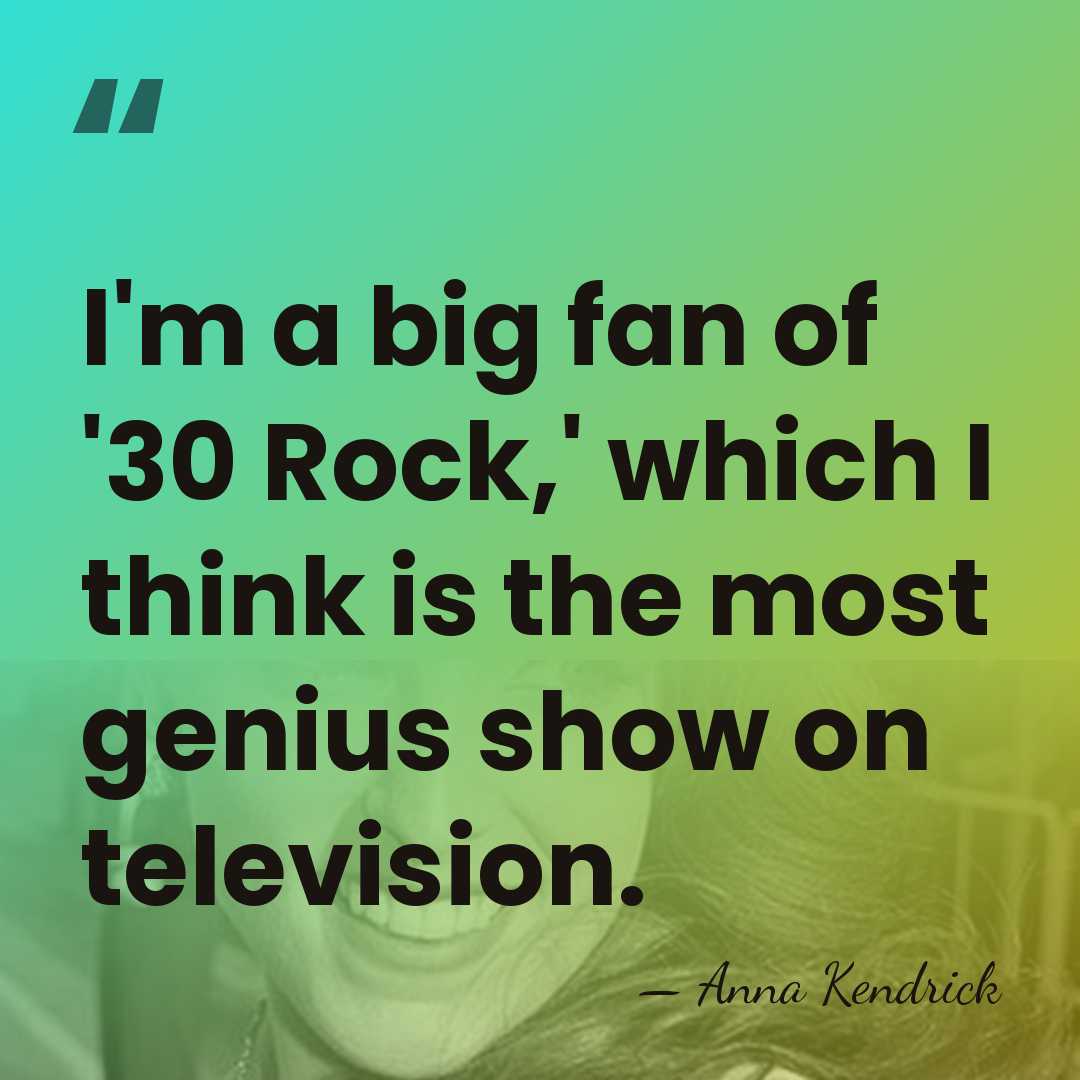 I'm a big fan of '30 Rock,' which I think is the&hellip; - Anna Kendrick