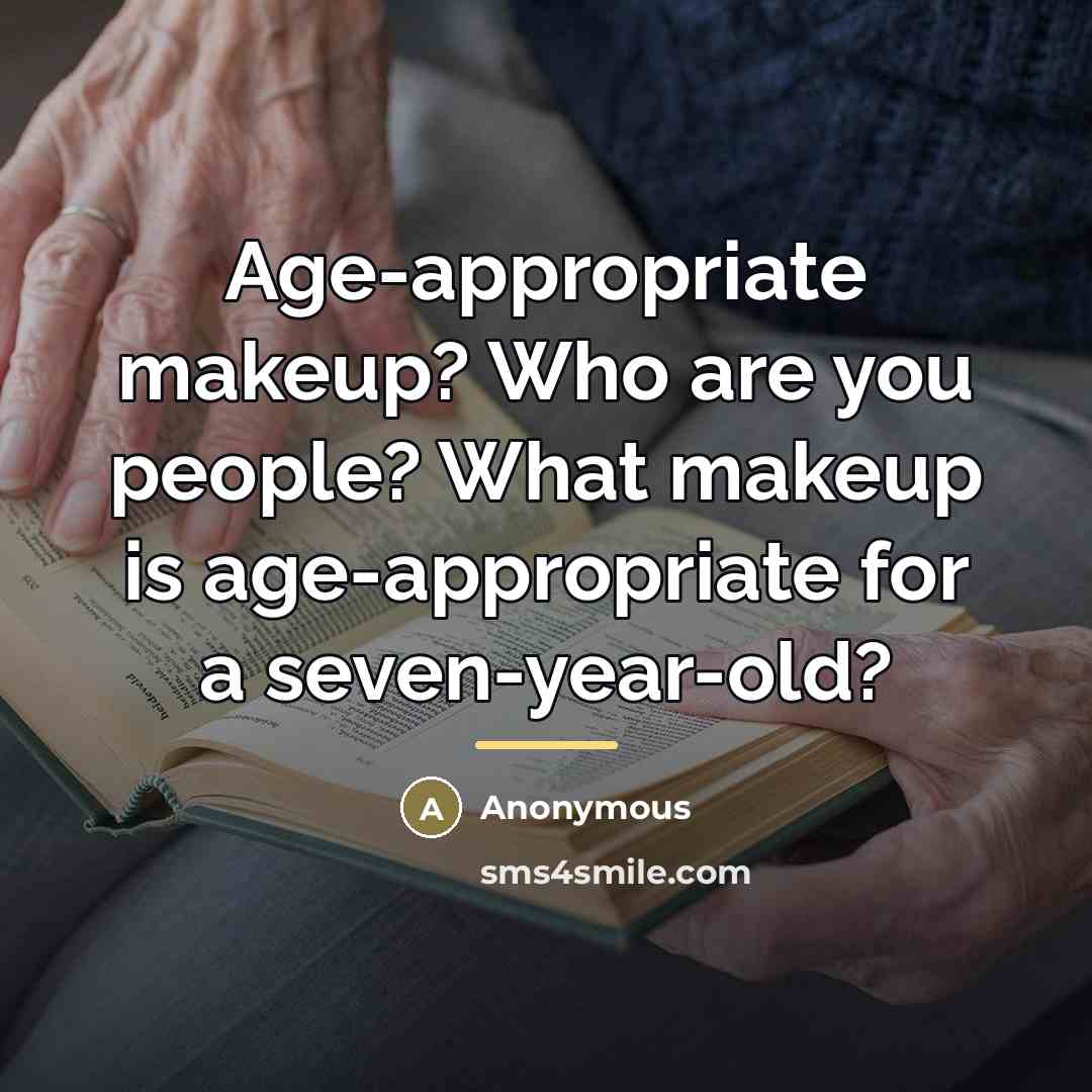 “Age-appropriate makeup? Who are you people? What makeup is age-appropriate…” quote by Anonymous