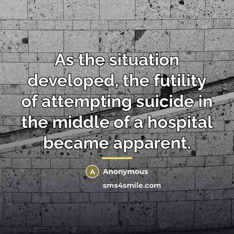 “As the situation developed, the futility of attempting suicide in…” quote by Anonymous