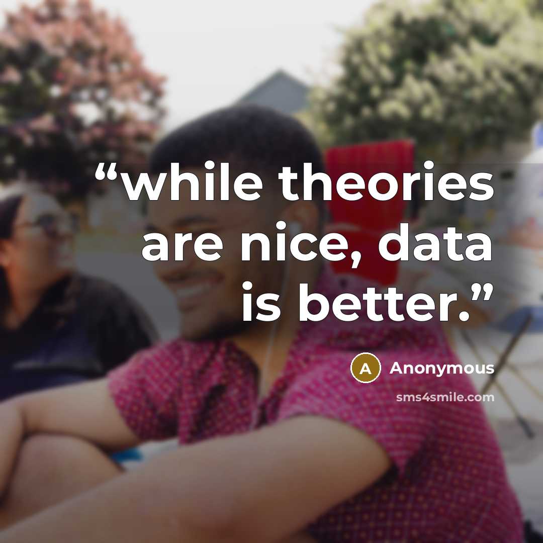 “while theories are nice, data is better.” quote by Anonymous