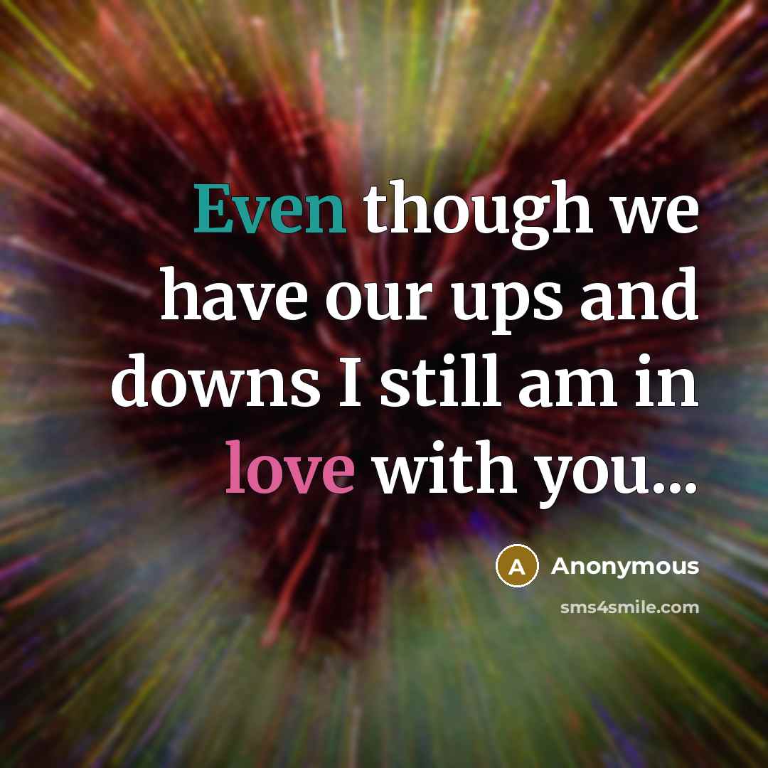 “Even though we have our ups and downs I still am in love with you...” quote by Anonymous