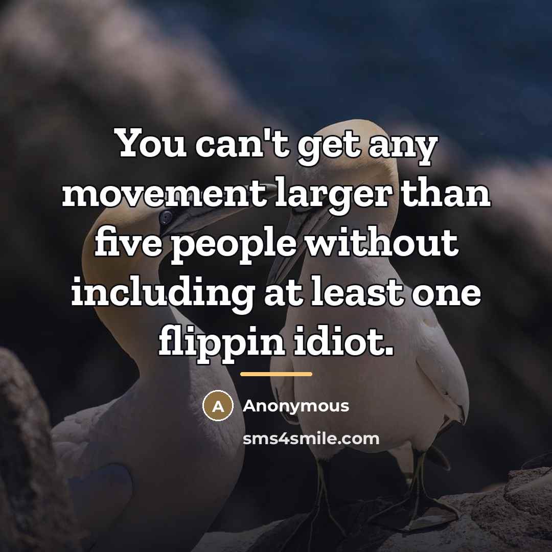 “You can't get any movement larger than five people without…” quote by Anonymous
