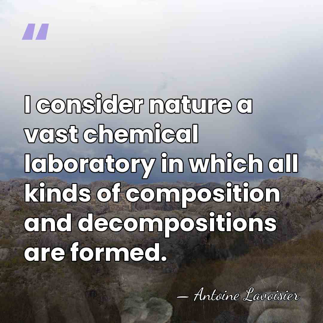 I consider nature a vast chemical laboratory in which all kinds of&hellip; - Antoine Lavoisier