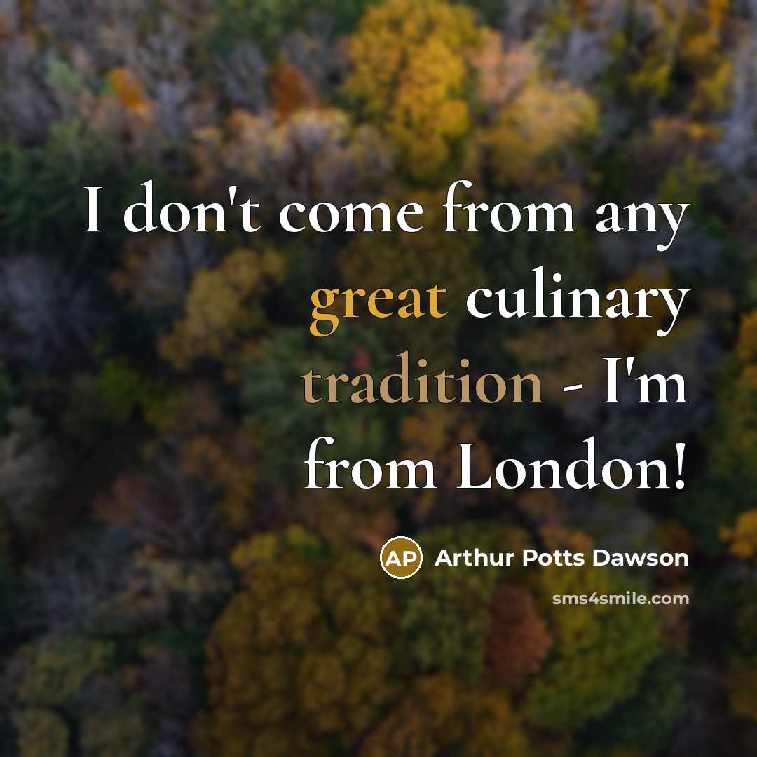 “I don't come from any great culinary tradition - I'm…” quote by Arthur Potts Dawson