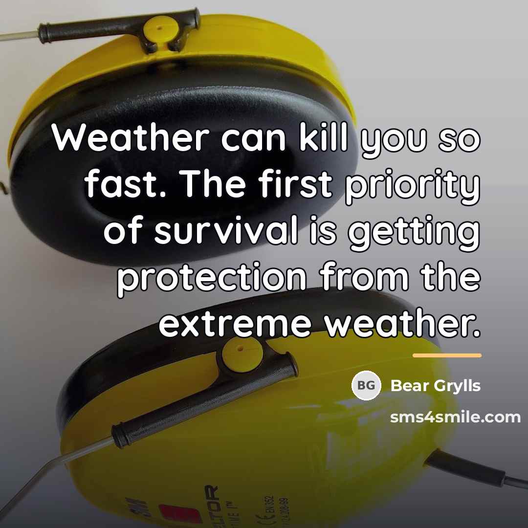“Weather can kill you so fast. The first priority of…” quote by Bear Grylls