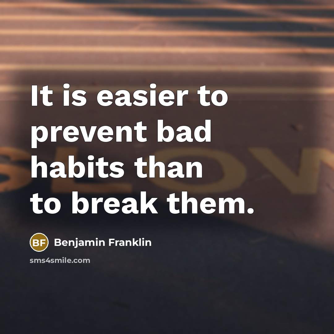 “It is easier to prevent bad habits than to break…” quote by Benjamin Franklin