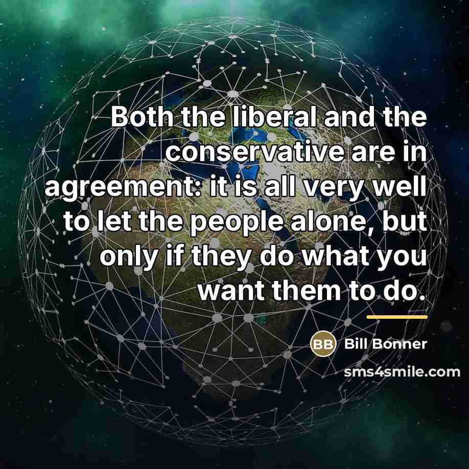 “Both the liberal and the conservative are in agreement: it…” quote by Bill Bonner