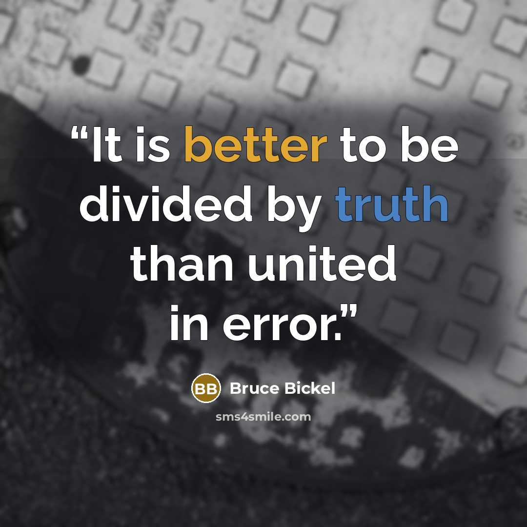 “It is better to be divided by truth than united in error.” quote by Bruce Bickel
